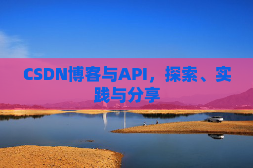 CSDN博客与API,探索、实践与分享